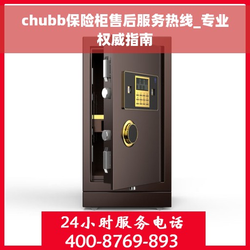 chubb保险柜售后服务热线_专业权威指南