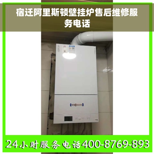 宿迁阿里斯顿壁挂炉售后维修服务电话