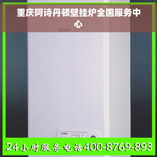 重庆阿诗丹顿壁挂炉全国服务中心