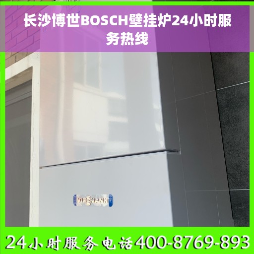 长沙博世BOSCH壁挂炉24小时服务热线