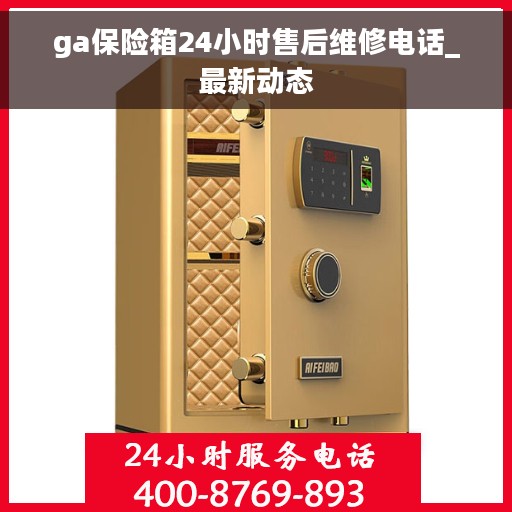 ga保险箱24小时售后维修电话_最新动态