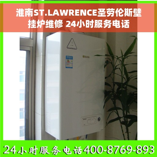 淮南ST.LAWRENCE圣劳伦斯壁挂炉维修 24小时服务电话
