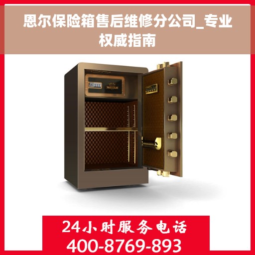 恩尔保险箱售后维修分公司_专业权威指南