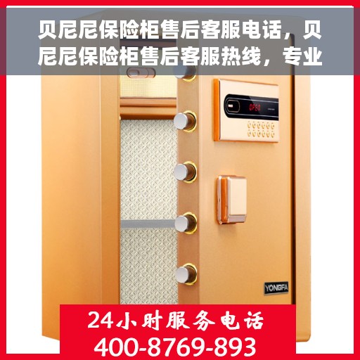 贝尼尼保险柜售后客服电话，贝尼尼保险柜售后客服热线，专业解决您的保险柜问题