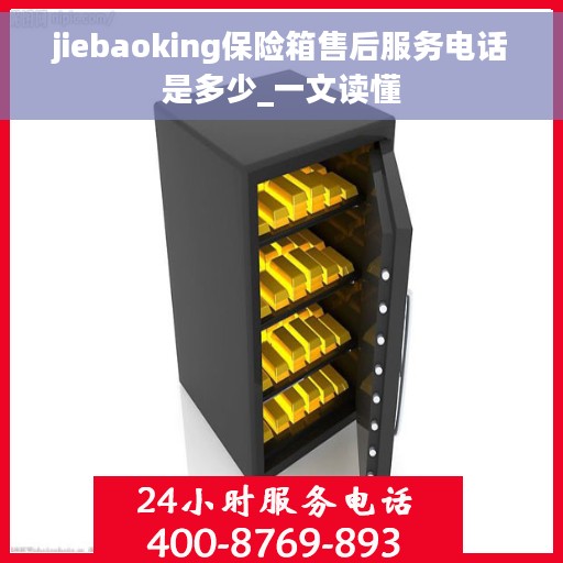 jiebaoking保险箱售后服务电话是多少_一文读懂