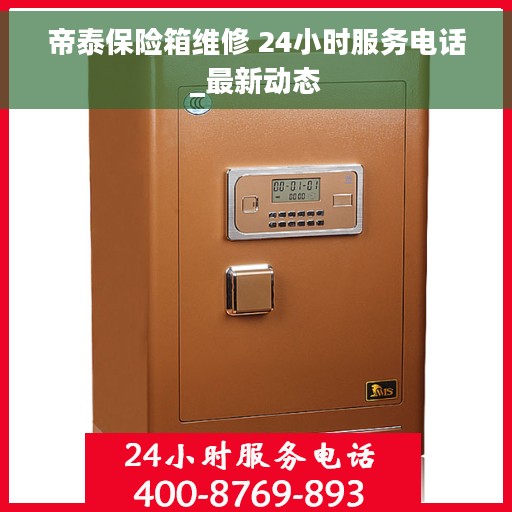 帝泰保险箱维修 24小时服务电话_最新动态