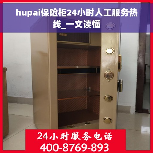 hupai保险柜24小时人工服务热线_一文读懂