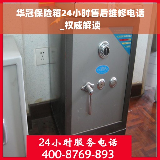 华冠保险箱24小时售后维修电话_权威解读