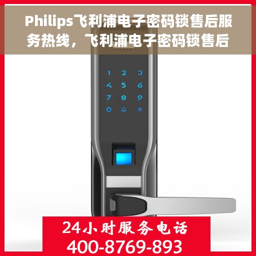 Philips飞利浦电子密码锁售后服务热线，飞利浦电子密码锁售后服务热线，专业团队支持，全方位保障您的安全锁具需求