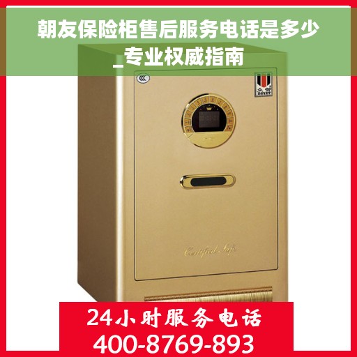 朝友保险柜售后服务电话是多少_专业权威指南