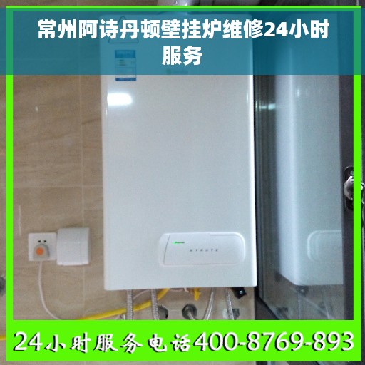 常州阿诗丹顿壁挂炉维修24小时服务