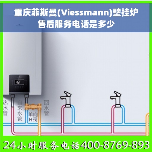 重庆菲斯曼(Viessmann)壁挂炉售后服务电话是多少