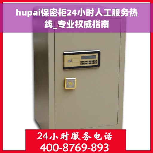 hupai保密柜24小时人工服务热线_专业权威指南 hupai保密柜24小时人工服务热线_专业权威指南