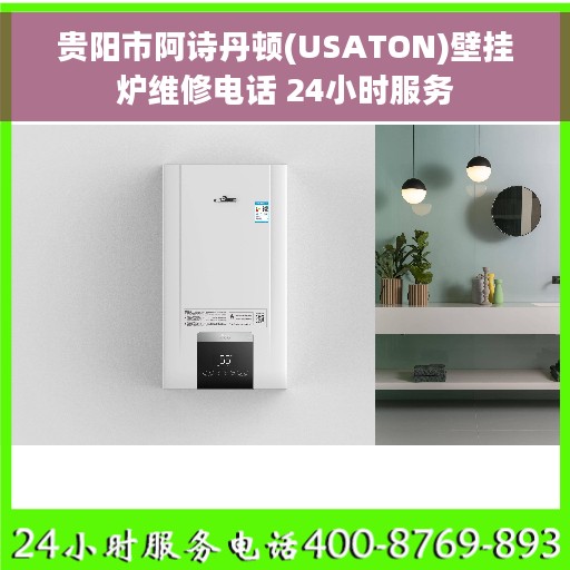 贵阳市阿诗丹顿(USATON)壁挂炉维修电话 24小时服务