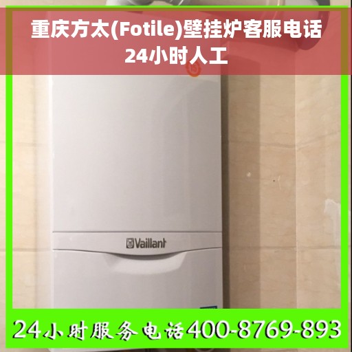 重庆方太(Fotile)壁挂炉客服电话24小时人工