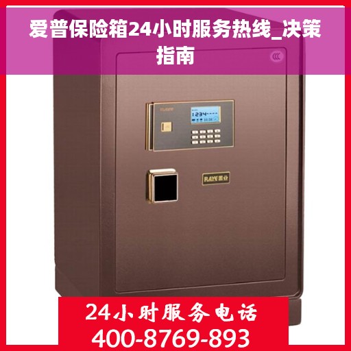 爱普保险箱24小时服务热线_决策指南