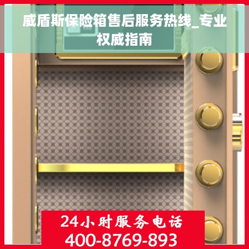 威盾斯保险箱售后服务热线_专业权威指南