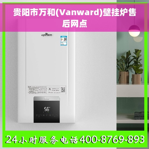 贵阳市万和(Vanward)壁挂炉售后网点