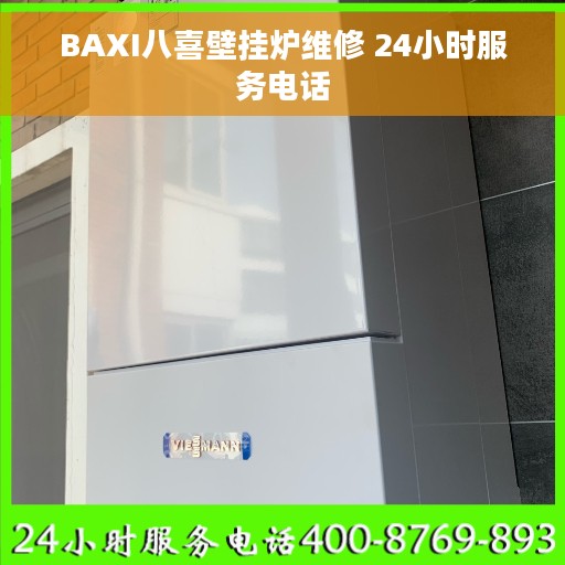 BAXI八喜壁挂炉维修 24小时服务电话