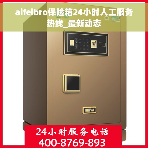 aifeibro保险箱24小时人工服务热线_最新动态