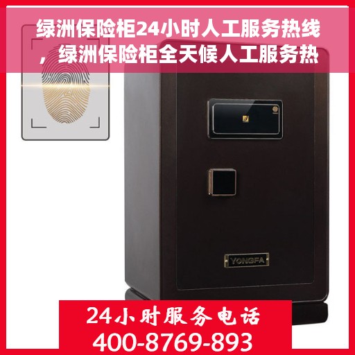 绿洲保险柜24小时人工服务热线，绿洲保险柜全天候人工服务热线，解锁您的安全守护专线