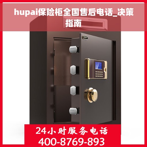 hupai保险柜全国售后电话_决策指南