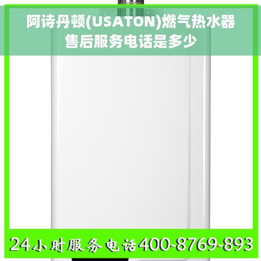 阿诗丹顿(USATON)燃气热水器售后服务电话是多少