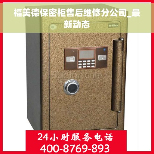 福美德保密柜售后维修分公司_最新动态