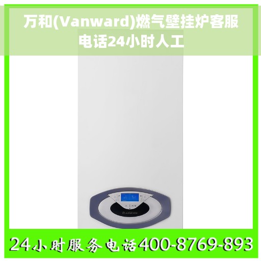 万和(Vanward)燃气壁挂炉客服电话24小时人工