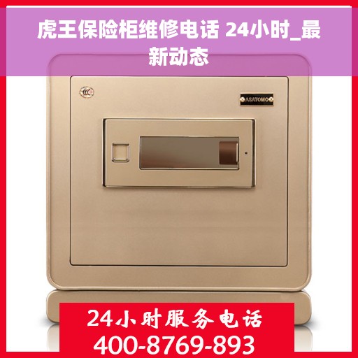 虎王保险柜维修电话 24小时_最新动态