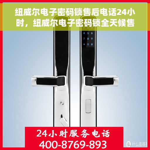 纽威尔电子密码锁售后电话24小时，纽威尔电子密码锁全天候售后热线支持服务