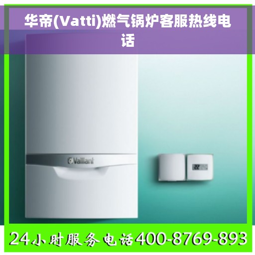 华帝(Vatti)燃气锅炉客服热线电话
