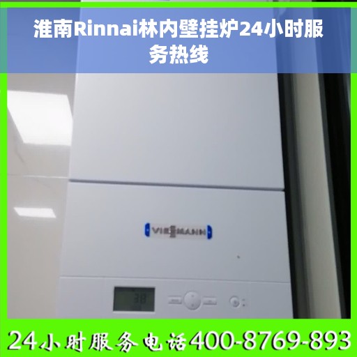 淮南Rinnai林内壁挂炉24小时服务热线