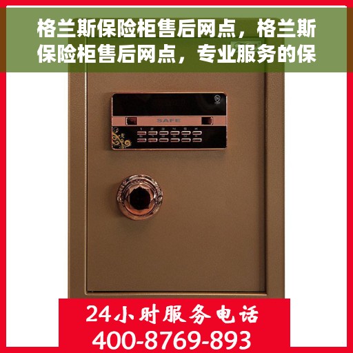 格兰斯保险柜售后网点，格兰斯保险柜售后网点，专业服务的保障与您的安全之选