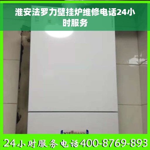 淮安法罗力壁挂炉维修电话24小时服务