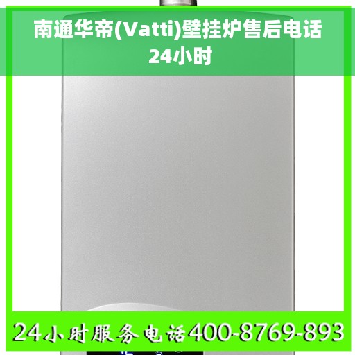 南通华帝(Vatti)壁挂炉售后电话 24小时