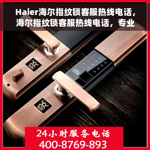 Haier海尔指纹锁客服热线电话，海尔指纹锁客服热线电话，专业解答与贴心服务