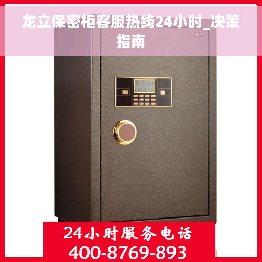 龙立保密柜客服热线24小时_决策指南