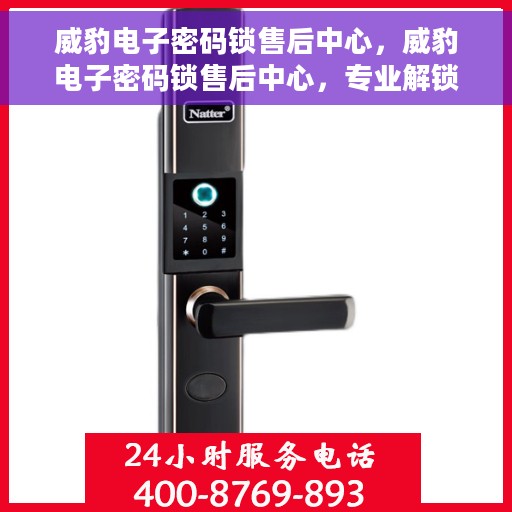 威豹电子密码锁售后中心，威豹电子密码锁售后中心，专业解锁，贴心服务