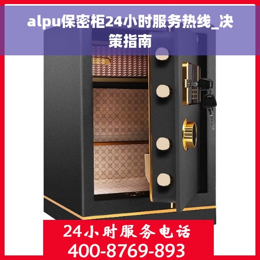 alpu保密柜24小时服务热线_决策指南