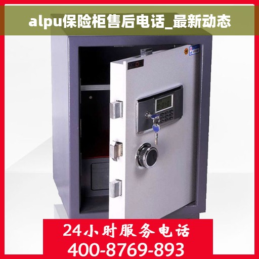 alpu保险柜售后电话_最新动态