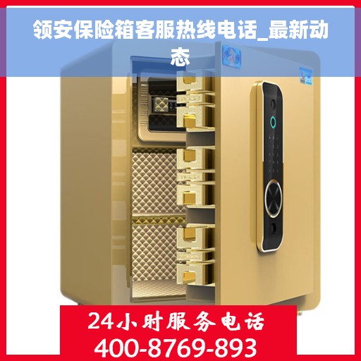 领安保险箱客服热线电话_最新动态