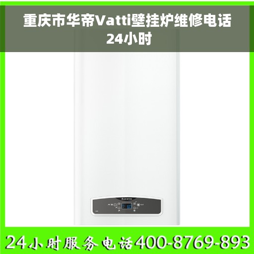 重庆市华帝Vatti壁挂炉维修电话 24小时