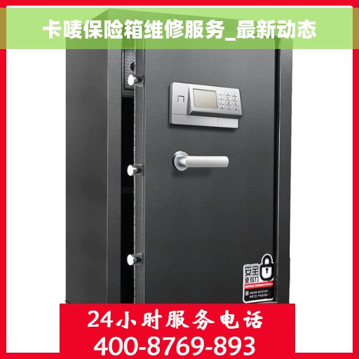 卡唛保险箱维修服务_最新动态