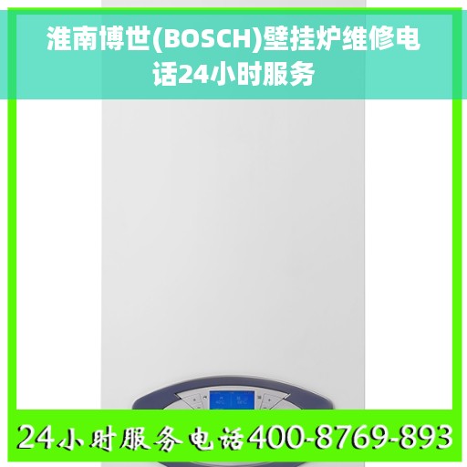 淮南博世(BOSCH)壁挂炉维修电话24小时服务