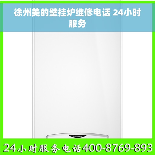 徐州美的壁挂炉维修电话 24小时服务