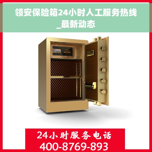 领安保险箱24小时人工服务热线_最新动态