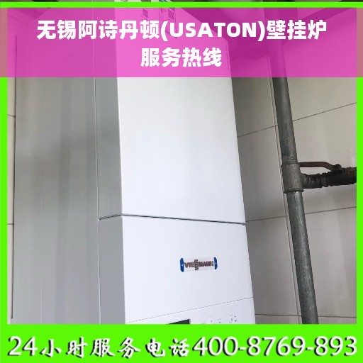 无锡阿诗丹顿(USATON)壁挂炉服务热线