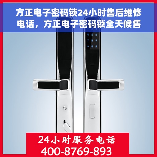 方正电子密码锁24小时售后维修电话，方正电子密码锁全天候售后维修服务热线