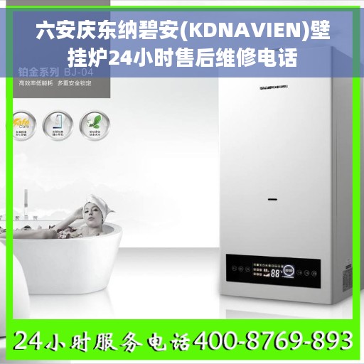 六安庆东纳碧安(KDNAVIEN)壁挂炉24小时售后维修电话